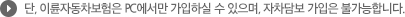 ※ 단, 이륜차보험은 자차 담보가입이 불가하며 PC에서만 가입하실 수 있습니다.