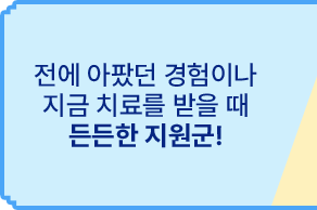 전에 아팠던 경험이나 지금 치료를 받을 때 든든한 지원군!