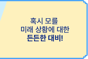 혹시 모를 미래 상황에 대한 든든한 대비!